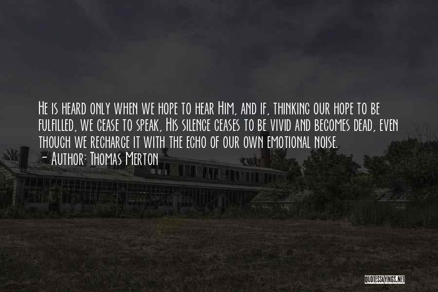 Thomas Merton Quotes: He Is Heard Only When We Hope To Hear Him, And If, Thinking Our Hope To Be Fulfilled, We Cease