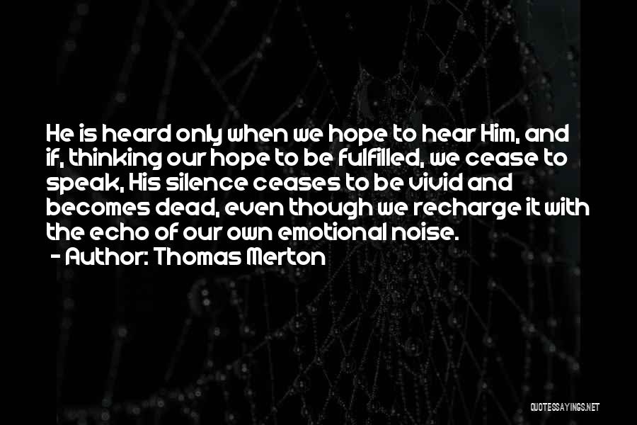 Thomas Merton Quotes: He Is Heard Only When We Hope To Hear Him, And If, Thinking Our Hope To Be Fulfilled, We Cease