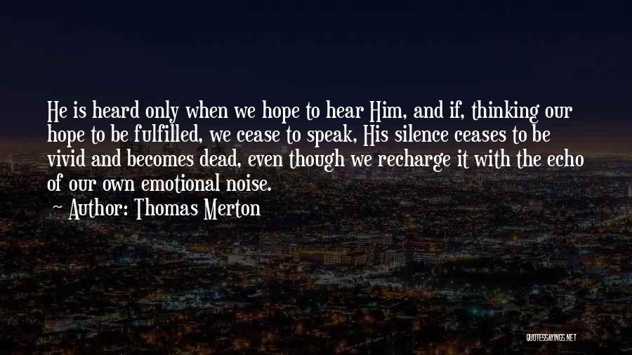 Thomas Merton Quotes: He Is Heard Only When We Hope To Hear Him, And If, Thinking Our Hope To Be Fulfilled, We Cease