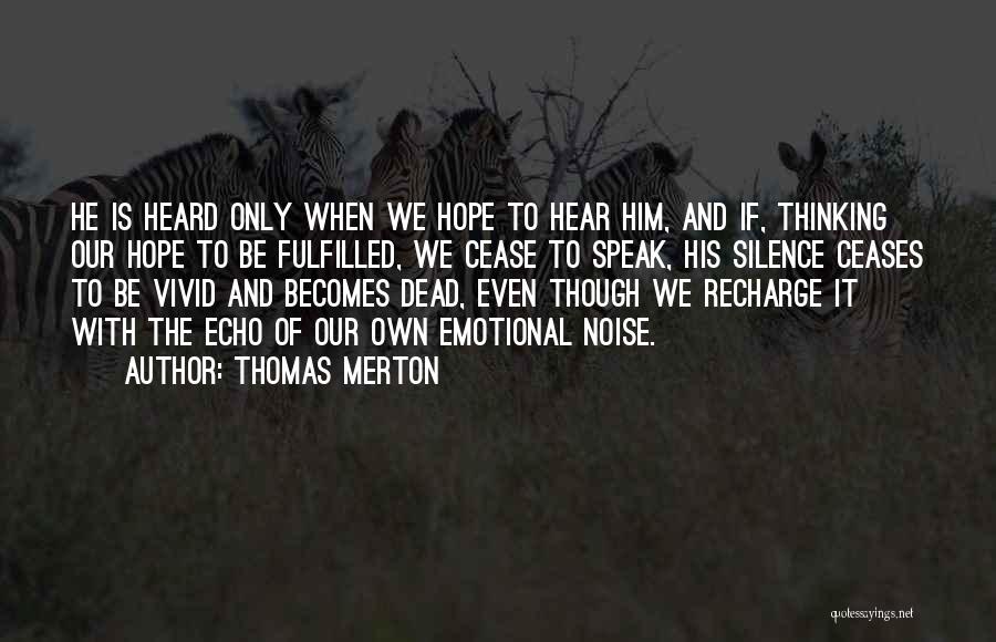 Thomas Merton Quotes: He Is Heard Only When We Hope To Hear Him, And If, Thinking Our Hope To Be Fulfilled, We Cease