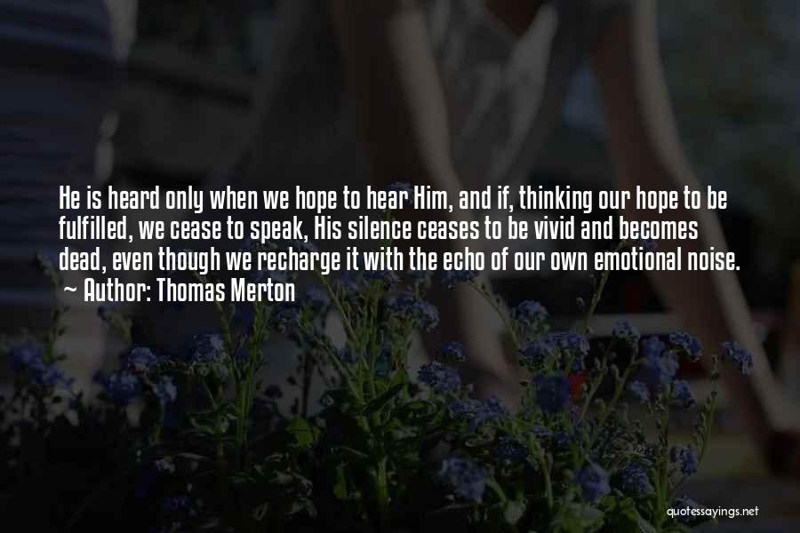 Thomas Merton Quotes: He Is Heard Only When We Hope To Hear Him, And If, Thinking Our Hope To Be Fulfilled, We Cease