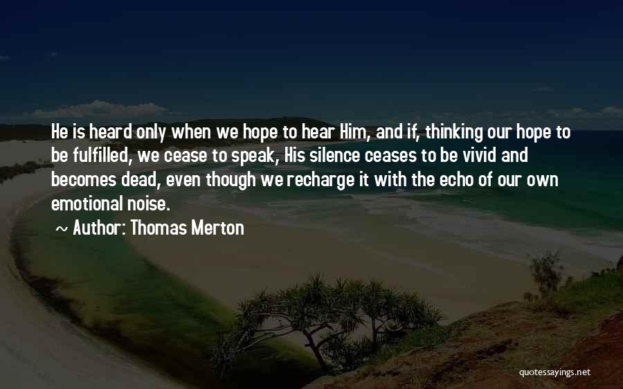 Thomas Merton Quotes: He Is Heard Only When We Hope To Hear Him, And If, Thinking Our Hope To Be Fulfilled, We Cease