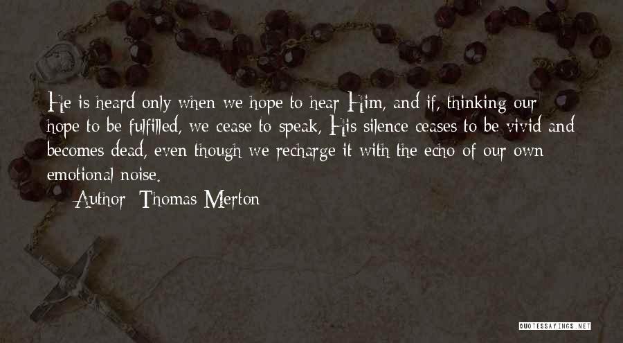 Thomas Merton Quotes: He Is Heard Only When We Hope To Hear Him, And If, Thinking Our Hope To Be Fulfilled, We Cease