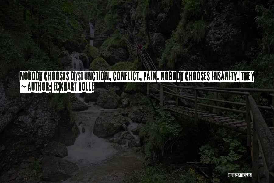 Eckhart Tolle Quotes: Nobody Chooses Dysfunction, Conflict, Pain. Nobody Chooses Insanity. They Happen Because There Is Not Enough Presence In You To Dissolve