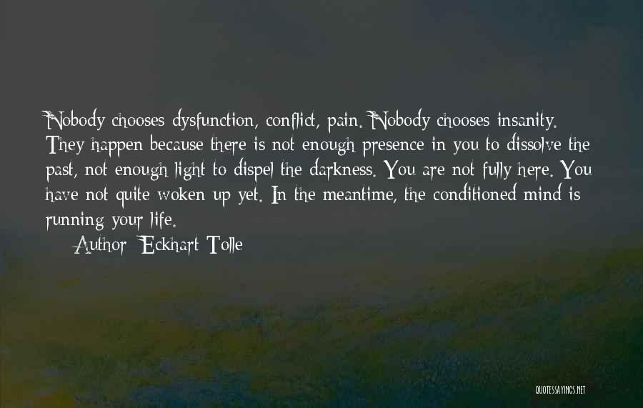 Eckhart Tolle Quotes: Nobody Chooses Dysfunction, Conflict, Pain. Nobody Chooses Insanity. They Happen Because There Is Not Enough Presence In You To Dissolve