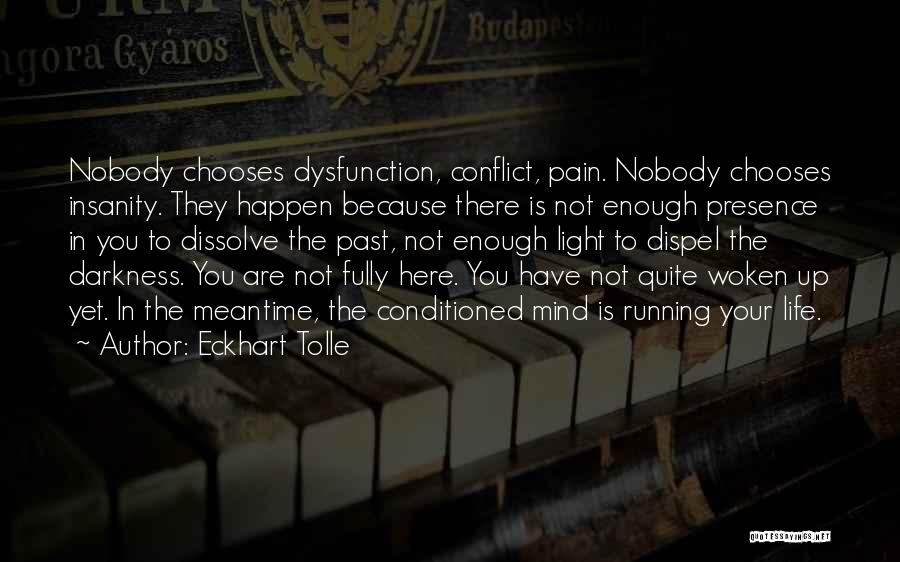 Eckhart Tolle Quotes: Nobody Chooses Dysfunction, Conflict, Pain. Nobody Chooses Insanity. They Happen Because There Is Not Enough Presence In You To Dissolve