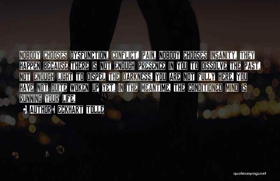 Eckhart Tolle Quotes: Nobody Chooses Dysfunction, Conflict, Pain. Nobody Chooses Insanity. They Happen Because There Is Not Enough Presence In You To Dissolve