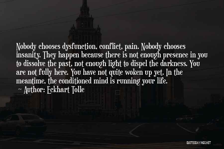 Eckhart Tolle Quotes: Nobody Chooses Dysfunction, Conflict, Pain. Nobody Chooses Insanity. They Happen Because There Is Not Enough Presence In You To Dissolve