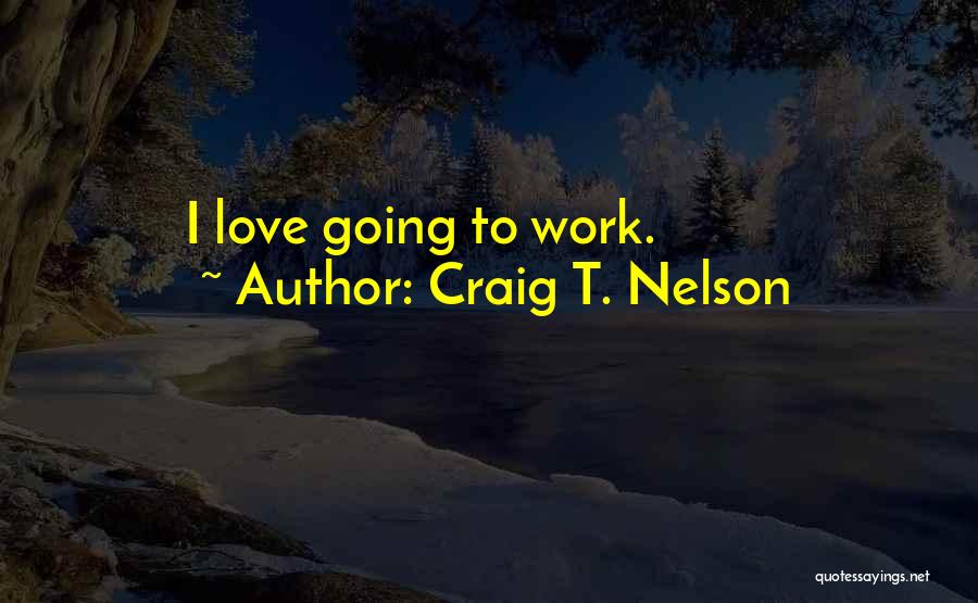 Craig T. Nelson Quotes: I Love Going To Work.