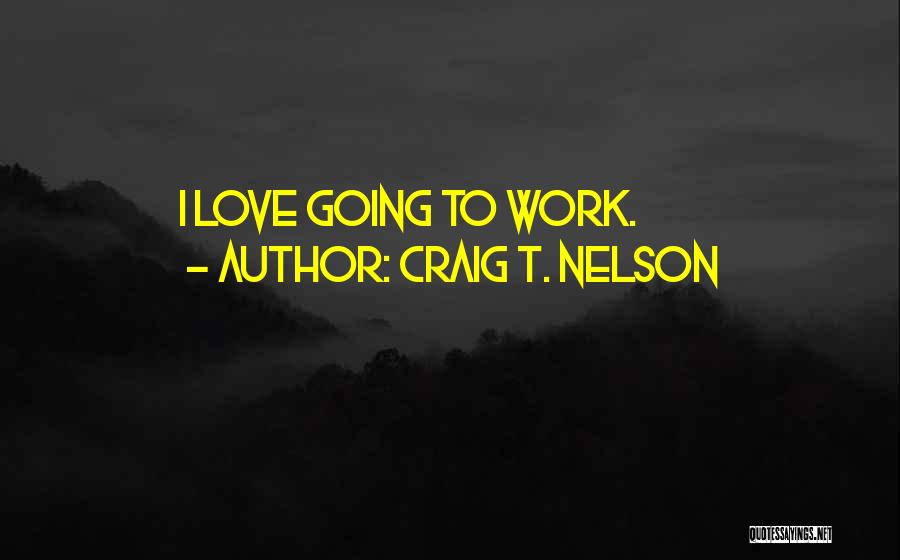 Craig T. Nelson Quotes: I Love Going To Work.