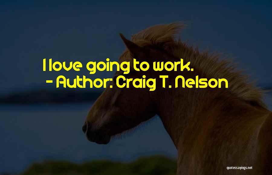 Craig T. Nelson Quotes: I Love Going To Work.