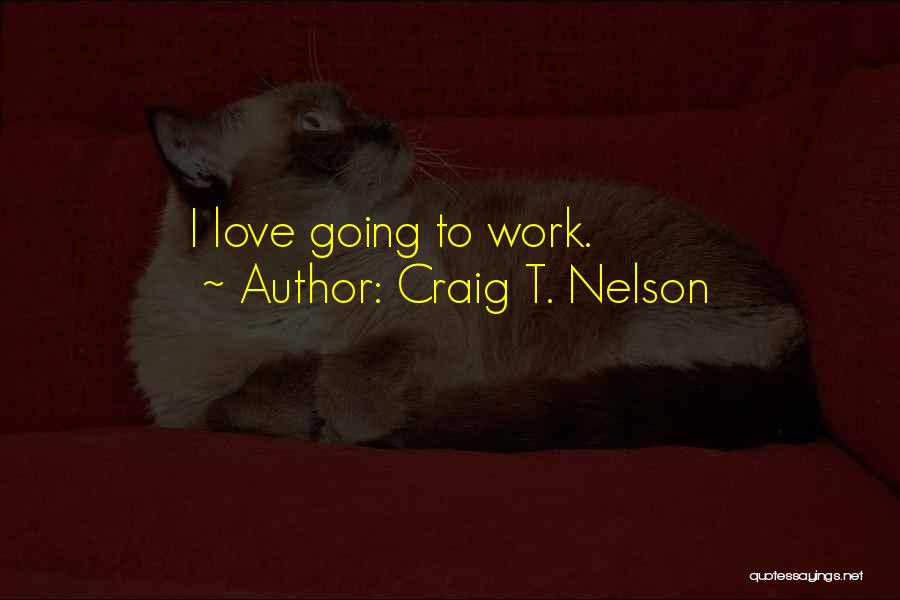 Craig T. Nelson Quotes: I Love Going To Work.