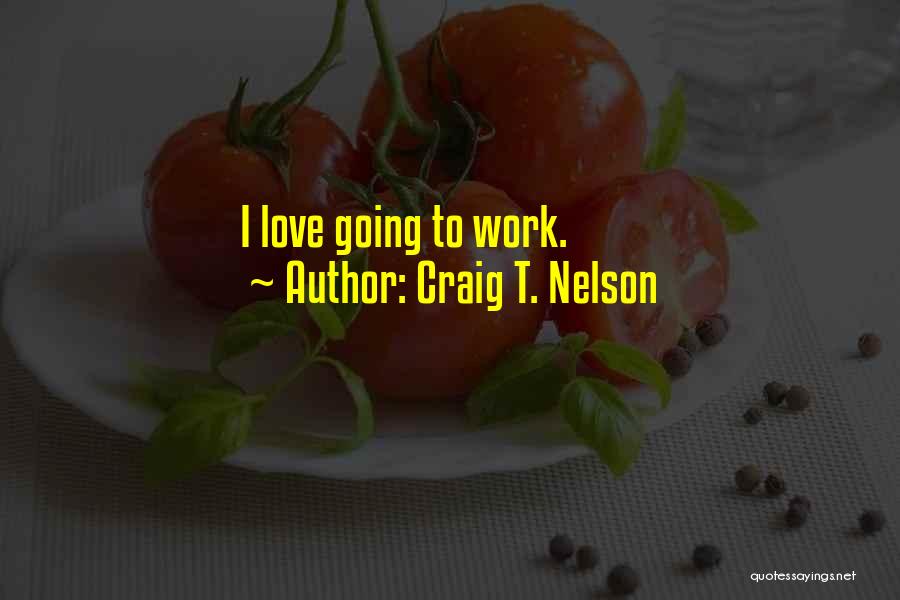 Craig T. Nelson Quotes: I Love Going To Work.