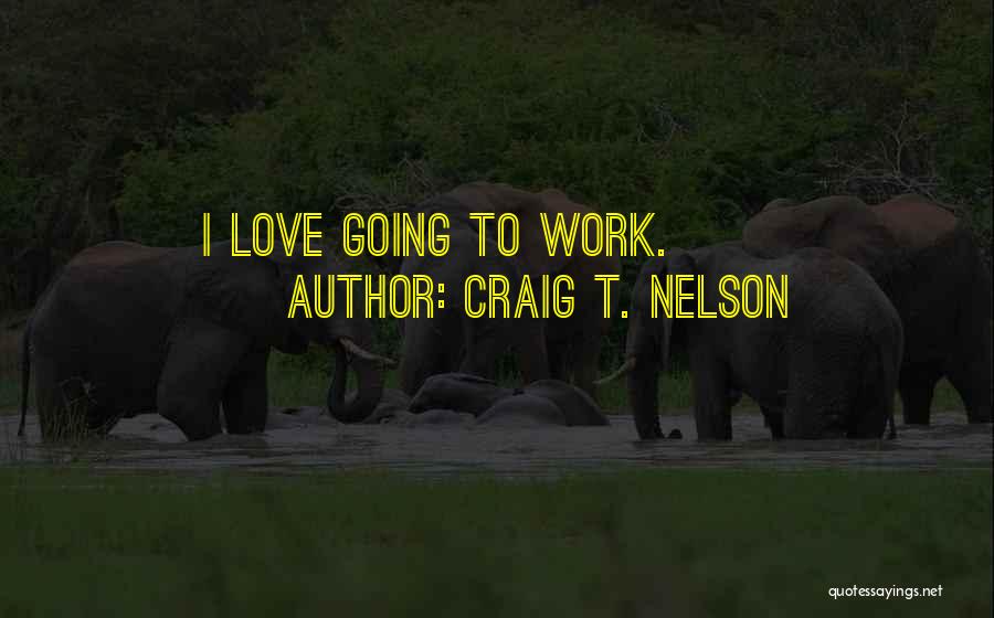 Craig T. Nelson Quotes: I Love Going To Work.