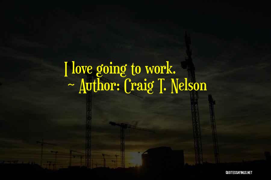 Craig T. Nelson Quotes: I Love Going To Work.