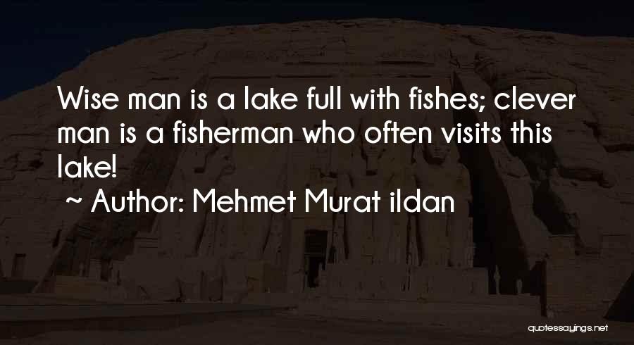 Mehmet Murat Ildan Quotes: Wise Man Is A Lake Full With Fishes; Clever Man Is A Fisherman Who Often Visits This Lake!
