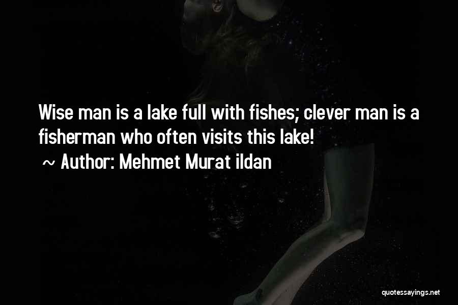 Mehmet Murat Ildan Quotes: Wise Man Is A Lake Full With Fishes; Clever Man Is A Fisherman Who Often Visits This Lake!