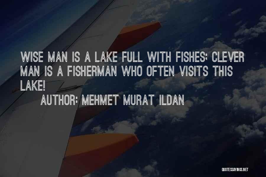 Mehmet Murat Ildan Quotes: Wise Man Is A Lake Full With Fishes; Clever Man Is A Fisherman Who Often Visits This Lake!
