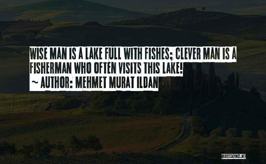 Mehmet Murat Ildan Quotes: Wise Man Is A Lake Full With Fishes; Clever Man Is A Fisherman Who Often Visits This Lake!