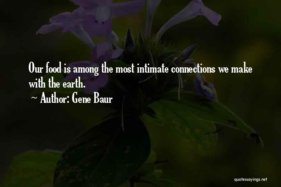 Gene Baur Quotes: Our Food Is Among The Most Intimate Connections We Make With The Earth.