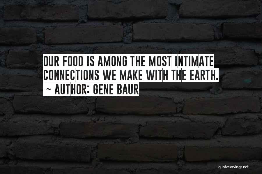 Gene Baur Quotes: Our Food Is Among The Most Intimate Connections We Make With The Earth.