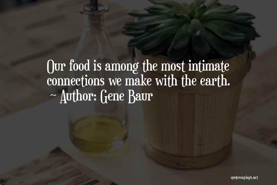 Gene Baur Quotes: Our Food Is Among The Most Intimate Connections We Make With The Earth.