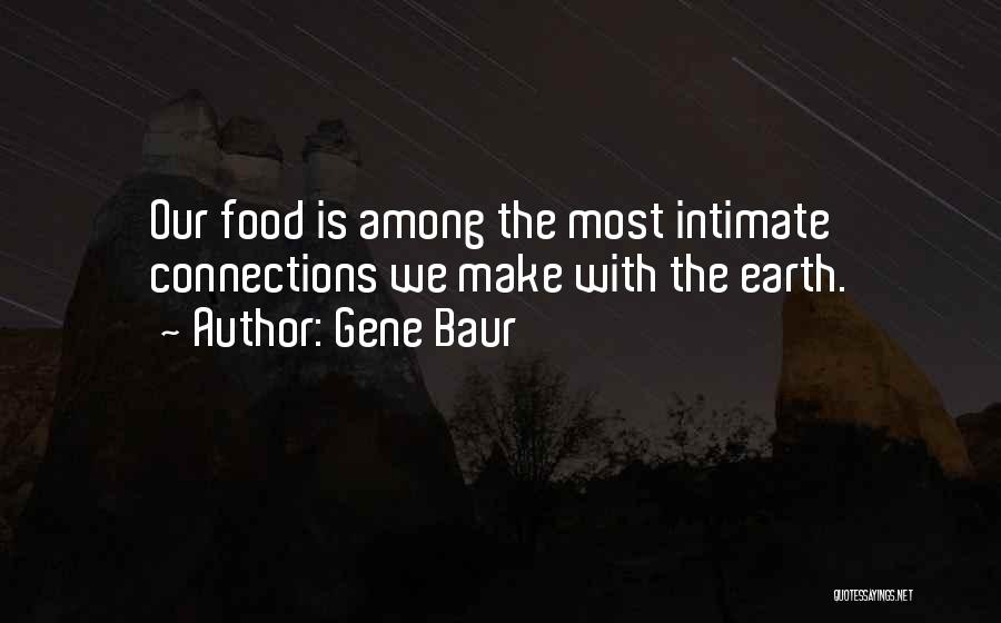 Gene Baur Quotes: Our Food Is Among The Most Intimate Connections We Make With The Earth.