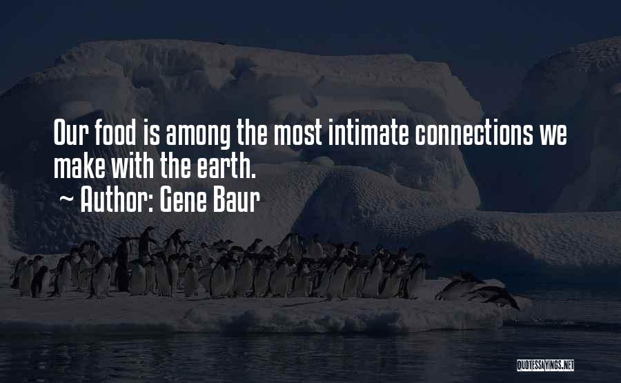 Gene Baur Quotes: Our Food Is Among The Most Intimate Connections We Make With The Earth.