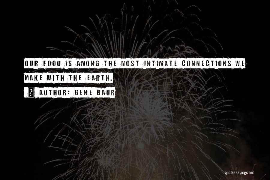 Gene Baur Quotes: Our Food Is Among The Most Intimate Connections We Make With The Earth.