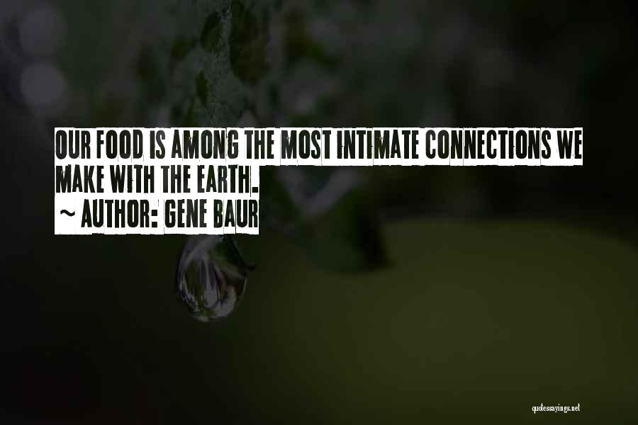 Gene Baur Quotes: Our Food Is Among The Most Intimate Connections We Make With The Earth.