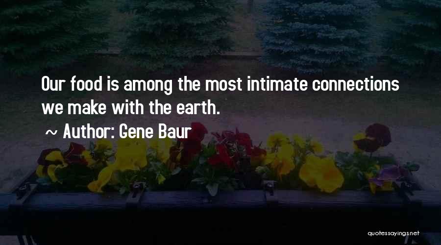 Gene Baur Quotes: Our Food Is Among The Most Intimate Connections We Make With The Earth.