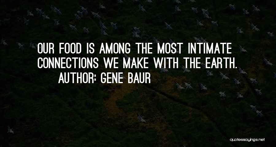 Gene Baur Quotes: Our Food Is Among The Most Intimate Connections We Make With The Earth.