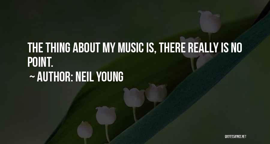 Neil Young Quotes: The Thing About My Music Is, There Really Is No Point.