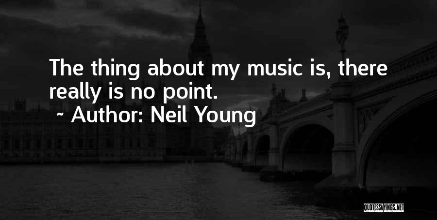 Neil Young Quotes: The Thing About My Music Is, There Really Is No Point.