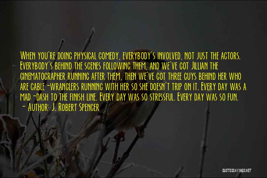 J. Robert Spencer Quotes: When You're Doing Physical Comedy, Everybody's Involved, Not Just The Actors. Everybody's Behind The Scenes Following Them, And We've Got