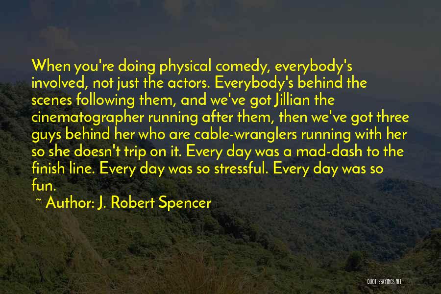 J. Robert Spencer Quotes: When You're Doing Physical Comedy, Everybody's Involved, Not Just The Actors. Everybody's Behind The Scenes Following Them, And We've Got