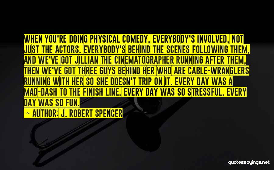 J. Robert Spencer Quotes: When You're Doing Physical Comedy, Everybody's Involved, Not Just The Actors. Everybody's Behind The Scenes Following Them, And We've Got