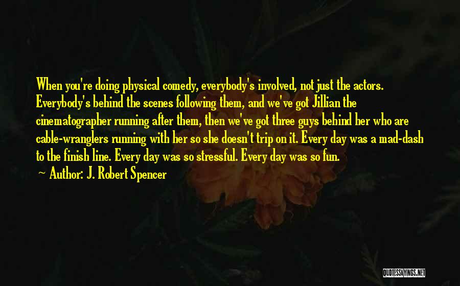 J. Robert Spencer Quotes: When You're Doing Physical Comedy, Everybody's Involved, Not Just The Actors. Everybody's Behind The Scenes Following Them, And We've Got