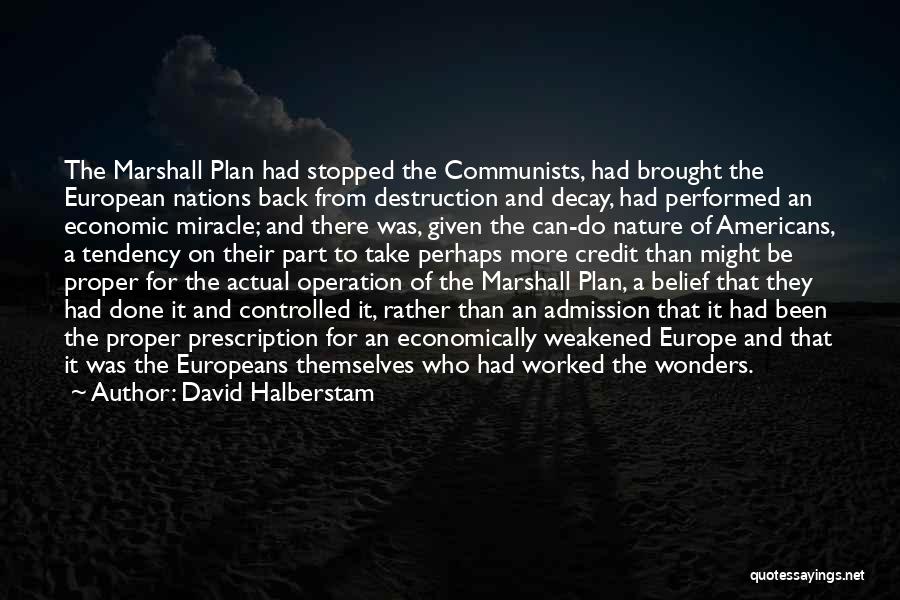 David Halberstam Quotes: The Marshall Plan Had Stopped The Communists, Had Brought The European Nations Back From Destruction And Decay, Had Performed An