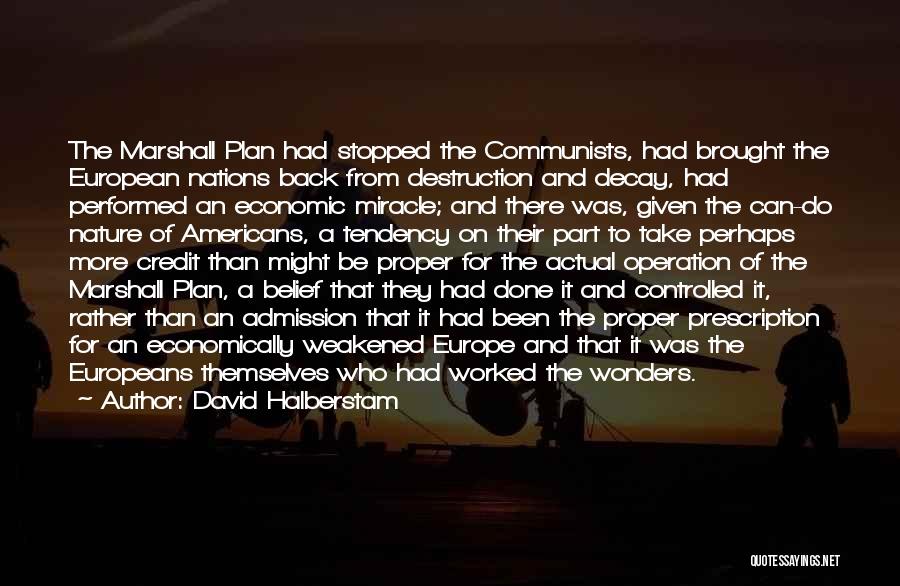 David Halberstam Quotes: The Marshall Plan Had Stopped The Communists, Had Brought The European Nations Back From Destruction And Decay, Had Performed An