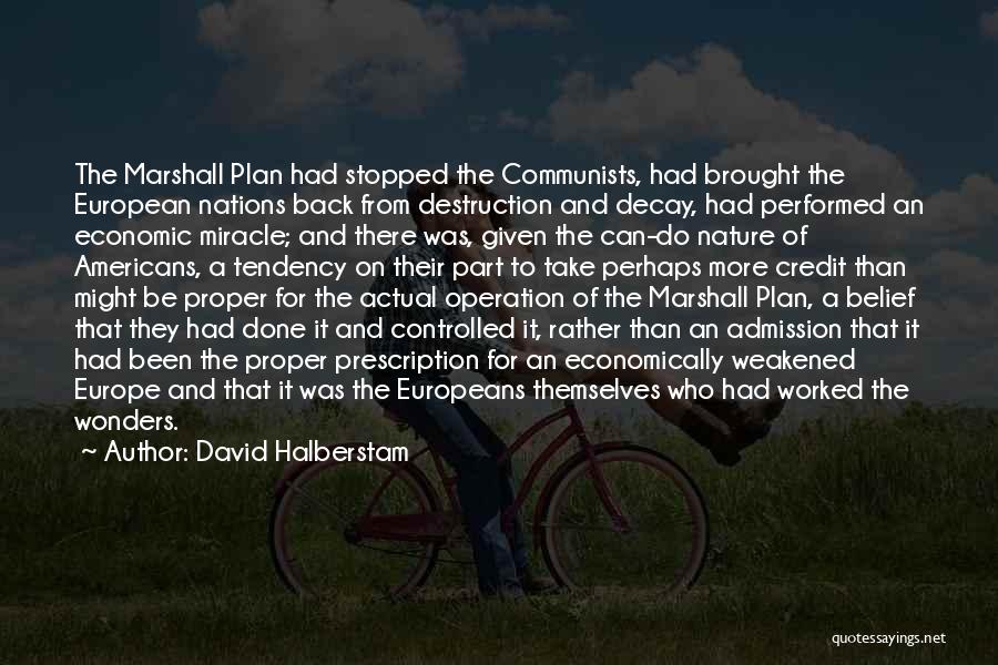 David Halberstam Quotes: The Marshall Plan Had Stopped The Communists, Had Brought The European Nations Back From Destruction And Decay, Had Performed An