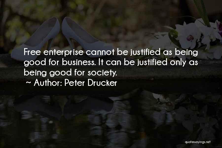 Peter Drucker Quotes: Free Enterprise Cannot Be Justified As Being Good For Business. It Can Be Justified Only As Being Good For Society.