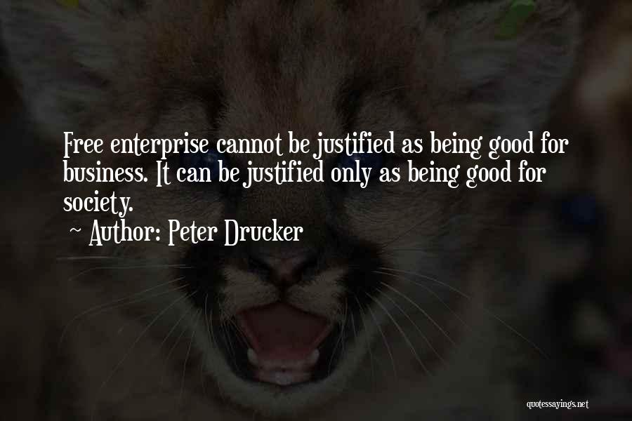 Peter Drucker Quotes: Free Enterprise Cannot Be Justified As Being Good For Business. It Can Be Justified Only As Being Good For Society.