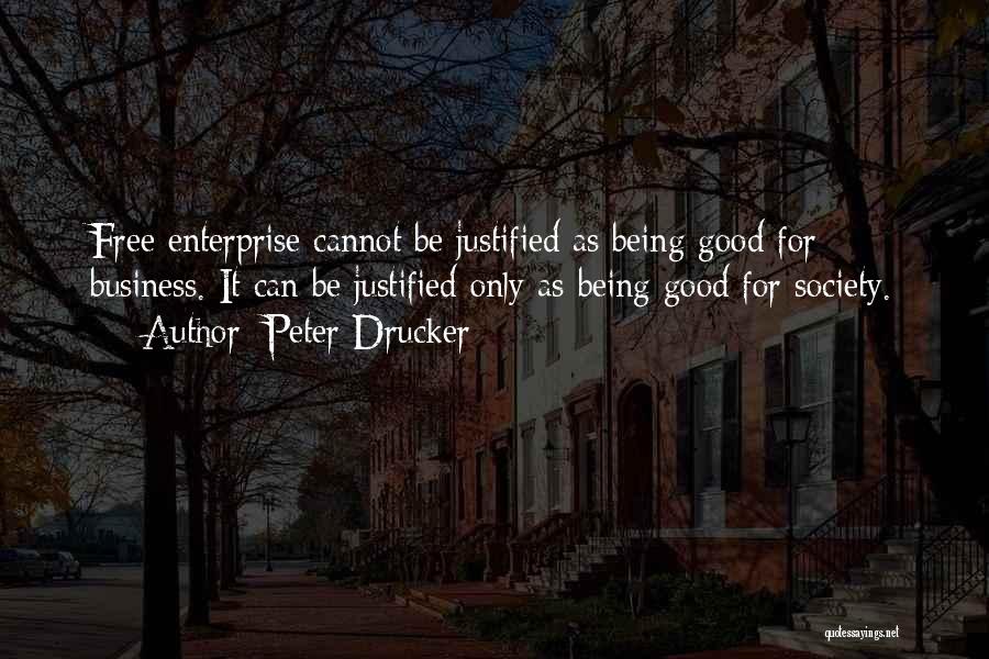 Peter Drucker Quotes: Free Enterprise Cannot Be Justified As Being Good For Business. It Can Be Justified Only As Being Good For Society.