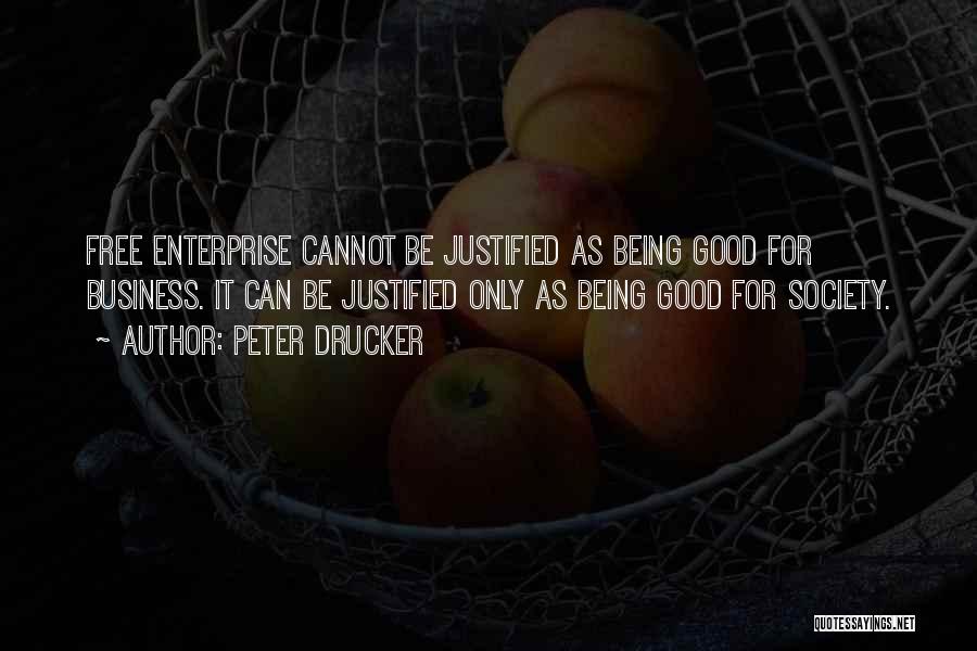 Peter Drucker Quotes: Free Enterprise Cannot Be Justified As Being Good For Business. It Can Be Justified Only As Being Good For Society.