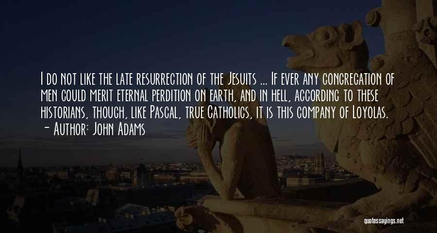 John Adams Quotes: I Do Not Like The Late Resurrection Of The Jesuits ... If Ever Any Congregation Of Men Could Merit Eternal