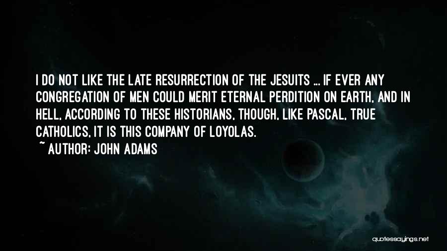 John Adams Quotes: I Do Not Like The Late Resurrection Of The Jesuits ... If Ever Any Congregation Of Men Could Merit Eternal