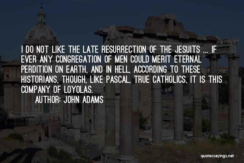 John Adams Quotes: I Do Not Like The Late Resurrection Of The Jesuits ... If Ever Any Congregation Of Men Could Merit Eternal