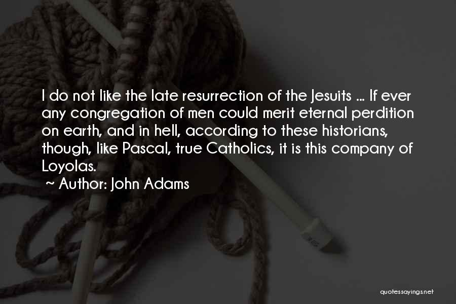 John Adams Quotes: I Do Not Like The Late Resurrection Of The Jesuits ... If Ever Any Congregation Of Men Could Merit Eternal