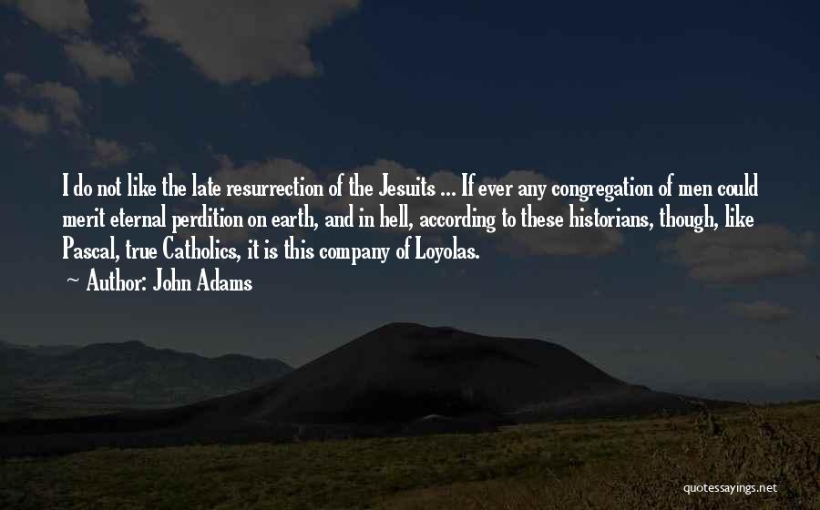 John Adams Quotes: I Do Not Like The Late Resurrection Of The Jesuits ... If Ever Any Congregation Of Men Could Merit Eternal